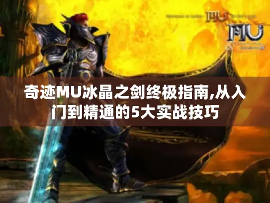 奇迹MU冰晶之剑终极指南,从入门到精通的5大实战技巧