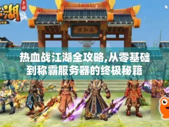 热血战江湖全攻略,从零基础到称霸服务器的终极秘籍