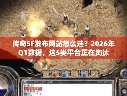 传奇SF发布网站怎么选?2026年Q1数据,这5类平台正在淘汰 传奇SF发布网站怎么选?2026年Q1数据,这5类平台正在淘汰