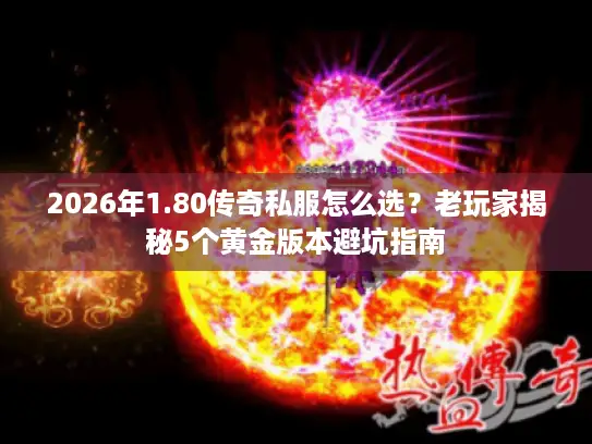 2026年1.80传奇私服怎么选？老玩家揭秘5个黄金版本避坑指南
