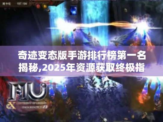 奇迹变态版手游排行榜第一名揭秘,2025年资源获取终极指南 奇迹变态版手游排行榜第一名揭秘,2025年资源获取终极指南