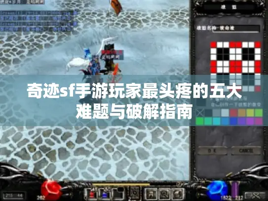 奇迹sf手游玩家最头疼的五大难题与破解指南