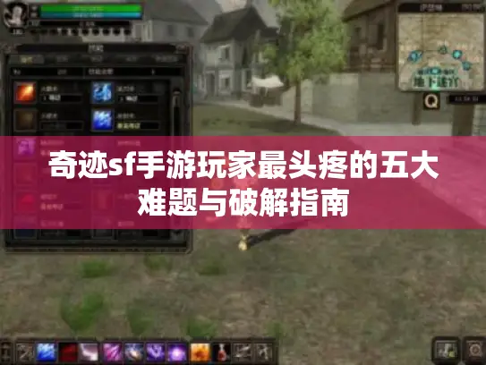 奇迹sf手游玩家最头疼的五大难题与破解指南