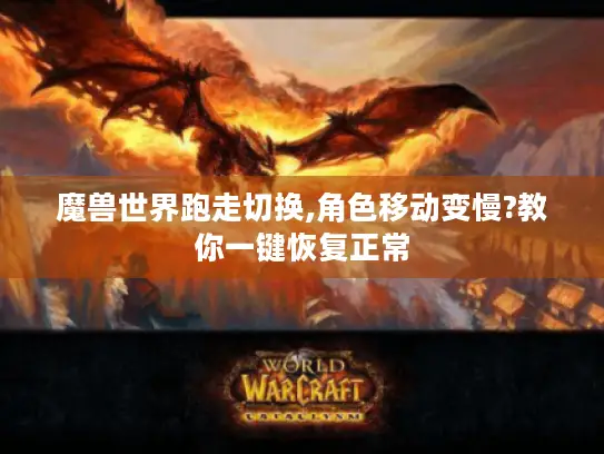 魔兽世界跑走切换,角色移动变慢?教你一键恢复正常