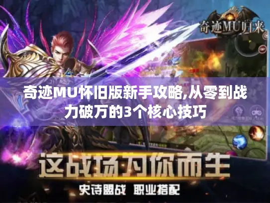 奇迹MU怀旧版新手攻略,从零到战力破万的3个核心技巧 奇迹MU怀旧版新手攻略,从零到战力破万的3个核心技巧