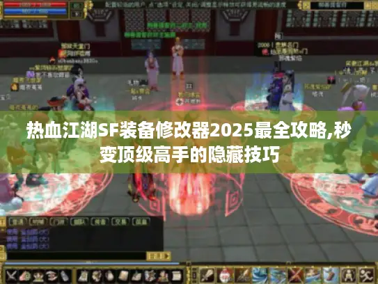 热血江湖SF装备修改器2025最全攻略,秒变顶级高手的隐藏技巧