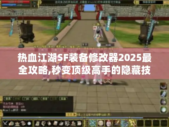 热血江湖SF装备修改器2025最全攻略,秒变顶级高手的隐藏技巧