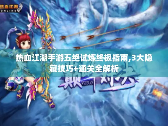 热血江湖手游五绝试炼终极指南,3大隐藏技巧+通关全解析