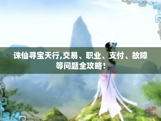 诛仙寻宝天行,交易、职业、支付、故障等问题全攻略！