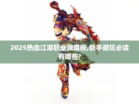 2025热血江湖职业强度榜,新手避坑必读有哪些?