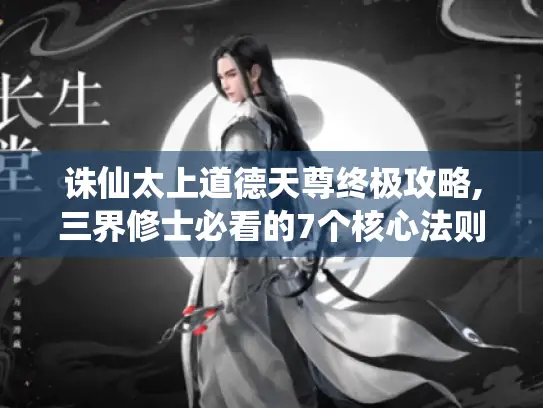 诛仙太上道德天尊终极攻略,三界修士必看的7个核心法则