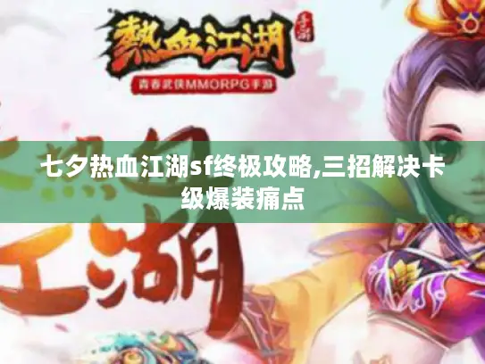 七夕热血江湖sf终极攻略,三招解决卡级爆装痛点