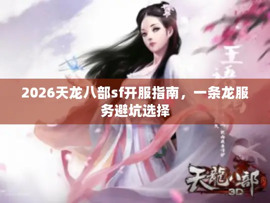 2026天龙八部sf开服指南，一条龙服务避坑选择