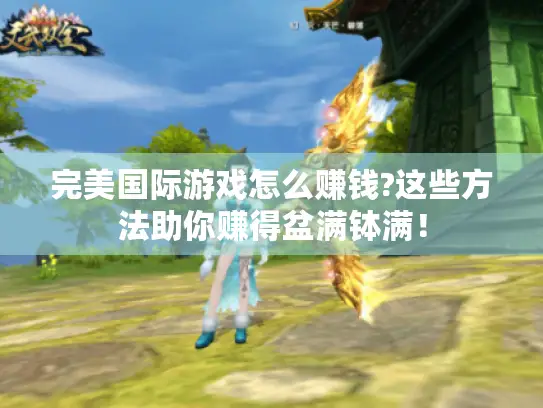 完美国际游戏怎么赚钱?这些方法助你赚得盆满钵满! 完美国际游戏怎么赚钱?这些方法助你赚得盆满钵满!