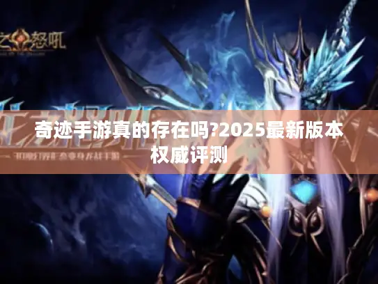 奇迹手游真的存在吗?2025最新版本权威评测