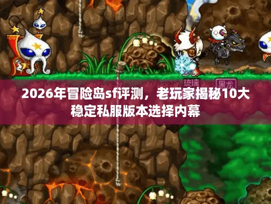 2026年冒险岛sf评测，老玩家揭秘10大稳定私服版本选择内幕