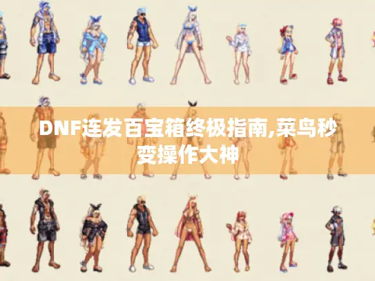 DNF连发百宝箱终极指南,菜鸟秒变操作大神 DNF连发百宝箱终极指南,菜鸟秒变操作大神