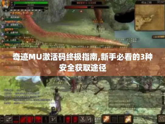 奇迹MU激活码终极指南,新手必看的3种安全获取途径 奇迹MU激活码终极指南,新手必看的3种安全获取途径