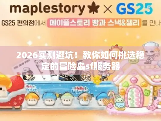 2026实测避坑!教你如何挑选稳定的冒险岛sf服务器 2026实测避坑!教你如何挑选稳定的冒险岛sf服务器