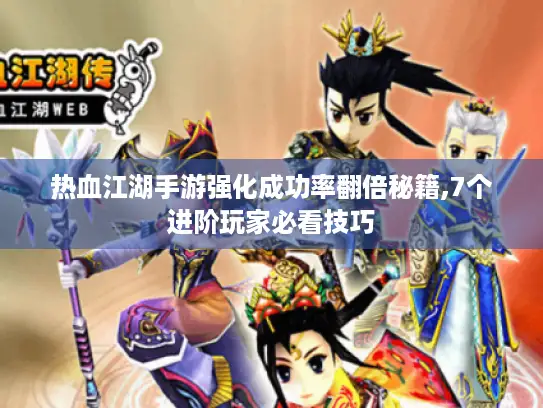 热血江湖手游强化成功率翻倍秘籍,7个进阶玩家必看技巧 热血江湖手游强化成功率翻倍秘籍,7个进阶玩家必看技巧