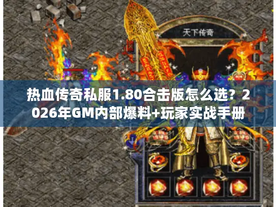 热血传奇私服1.80合击版怎么选？2026年GM内部爆料+玩家实战手册
