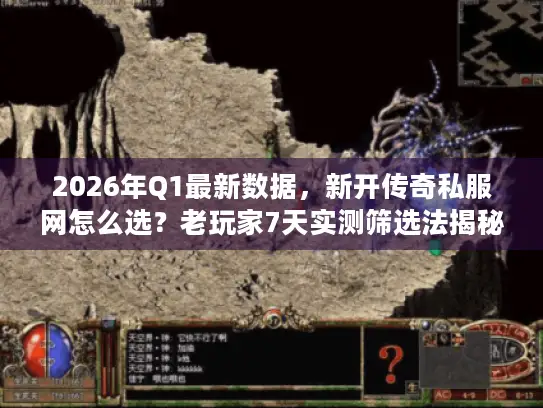 2026年Q1最新数据，新开传奇私服网怎么选？老玩家7天实测筛选法揭秘