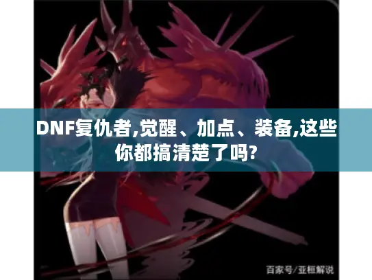 DNF复仇者,觉醒、加点、装备,这些你都搞清楚了吗? DNF复仇者,觉醒、加点、装备,这些你都搞清楚了吗?