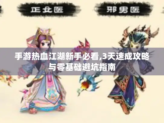 手游热血江湖新手必看,3天速成攻略与零基础避坑指南
