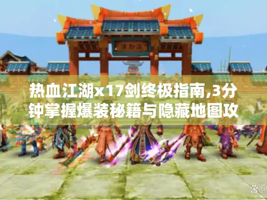 热血江湖x17剑终极指南,3分钟掌握爆装秘籍与隐藏地图攻略 热血江湖x17剑终极指南,3分钟掌握爆装秘籍与隐藏地图攻略