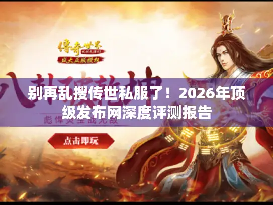 别再乱搜传世私服了!2026年顶级发布网深度评测报告 别再乱搜传世私服了!2026年顶级发布网深度评测报告