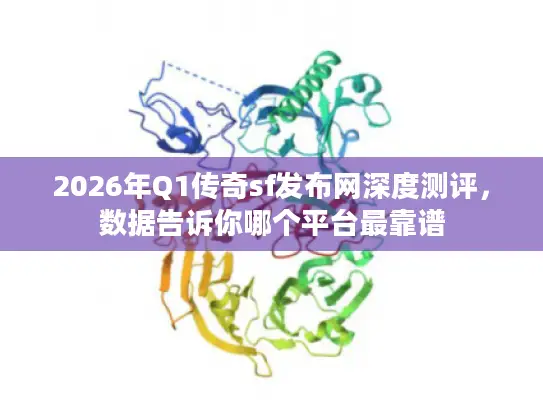 2026年Q1传奇sf发布网深度测评，数据告诉你哪个平台最靠谱