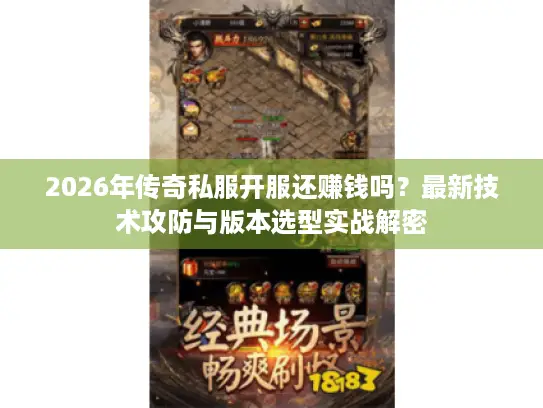 2026年传奇私服开服还赚钱吗?最新技术攻防与版本选型实战解密 2026年传奇私服开服还赚钱吗?最新技术攻防与版本选型实战解密