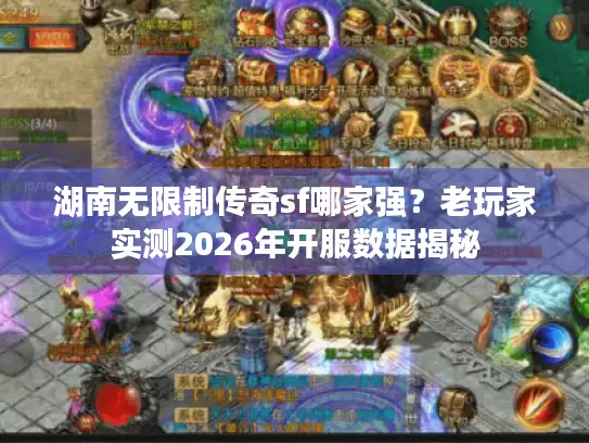 湖南无限制传奇sf哪家强？老玩家实测2026年开服数据揭秘