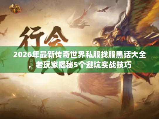 2026年最新传奇世界私服找服黑话大全,老玩家揭秘5个避坑实战技巧 2026年最新传奇世界私服找服黑话大全,老玩家揭秘5个避坑实战技巧