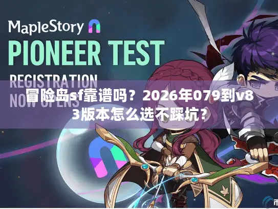冒险岛sf靠谱吗？2026年079到v83版本怎么选不踩坑？
