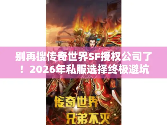 别再搜传奇世界SF授权公司了！2026年私服选择终极避坑指南