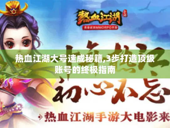 热血江湖大号速成秘籍,3步打造顶级账号的终极指南