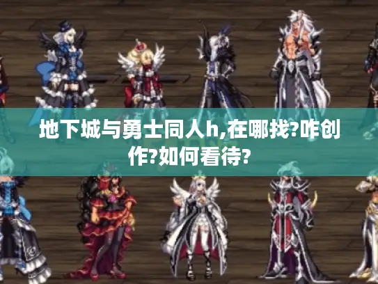 地下城与勇士同人h,在哪找?咋创作?如何看待? 地下城与勇士同人h,在哪找?咋创作?如何看待?