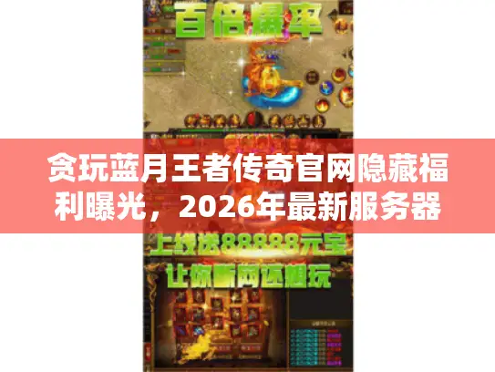 贪玩蓝月王者传奇官网隐藏福利曝光，2026年最新服务器选择全攻略