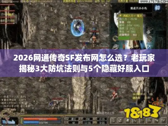 2026网通传奇SF发布网怎么选?老玩家揭秘3大防坑法则与5个隐藏好服入口 2026网通传奇SF发布网怎么选?老玩家揭秘3大防坑法则与5个隐藏好服入口