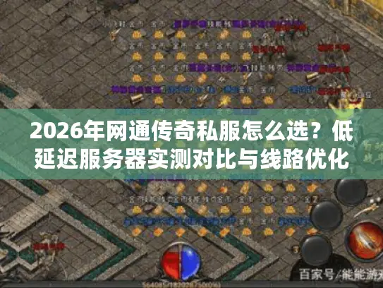 2026年网通传奇私服怎么选?低延迟服务器实测对比与线路优化全攻略 2026年网通传奇私服怎么选?低延迟服务器实测对比与线路优化全攻略