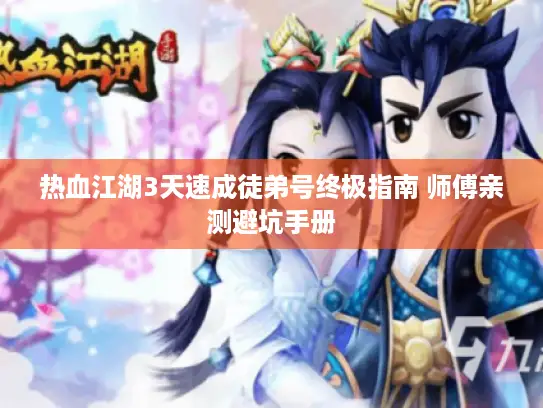 热血江湖3天速成徒弟号终极指南 师傅亲测避坑手册