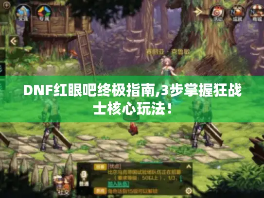 DNF红眼吧终极指南,3步掌握狂战士核心玩法！