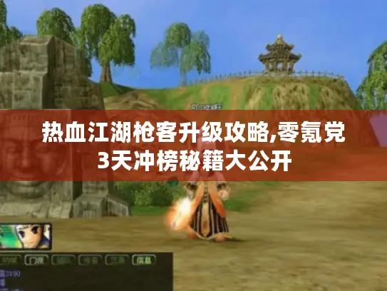 热血江湖枪客升级攻略,零氪党3天冲榜秘籍大公开 热血江湖枪客升级攻略,零氪党3天冲榜秘籍大公开