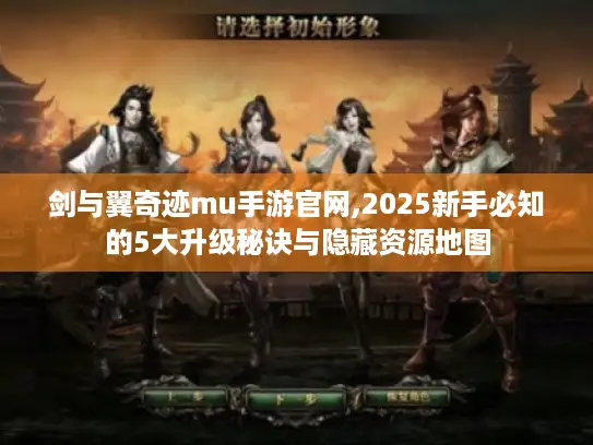 剑与翼奇迹mu手游官网,2025新手必知的5大升级秘诀与隐藏资源地图