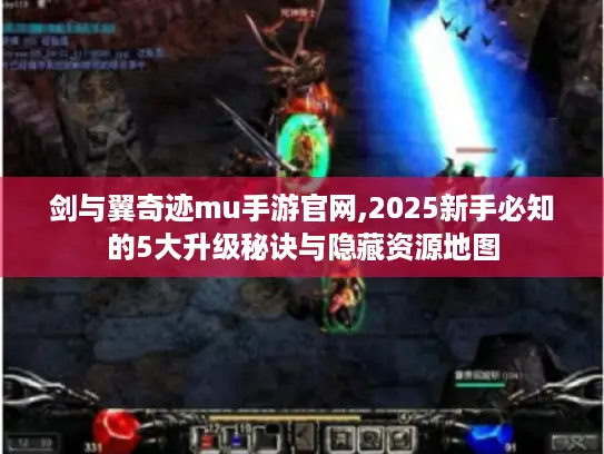 剑与翼奇迹mu手游官网,2025新手必知的5大升级秘诀与隐藏资源地图