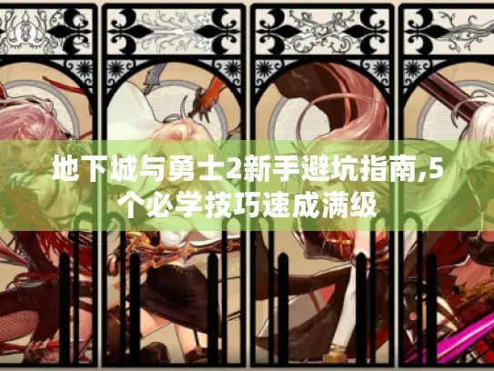 地下城与勇士2新手避坑指南,5个必学技巧速成满级 地下城与勇士2新手避坑指南,5个必学技巧速成满级