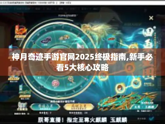 神月奇迹手游官网2025终极指南,新手必看5大核心攻略 神月奇迹手游官网2025终极指南,新手必看5大核心攻略