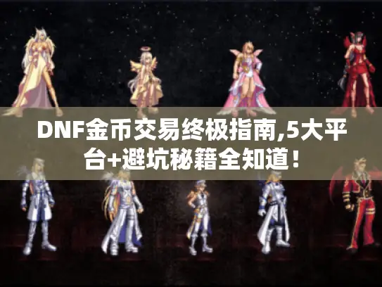 DNF金币交易终极指南,5大平台+避坑秘籍全知道！
