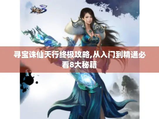 寻宝诛仙天行终极攻略,从入门到精通必看8大秘籍